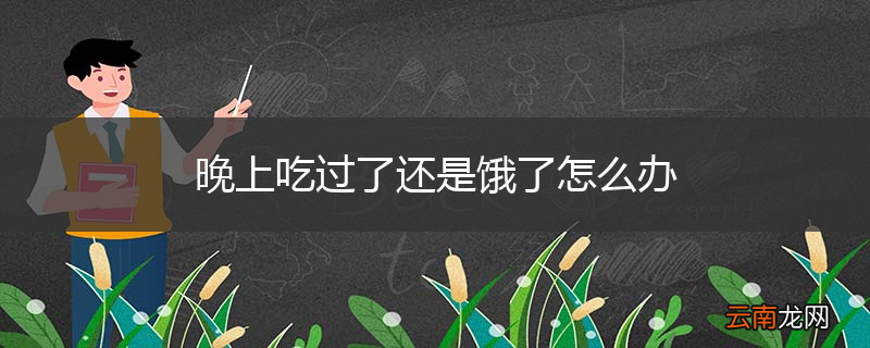晚上吃过了还是饿了怎么办