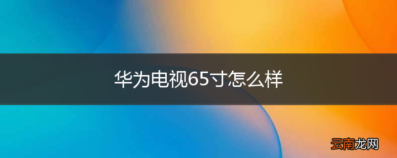 华为电视65寸怎么样