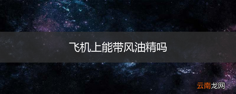 飞机上能带风油精吗