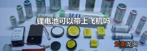 锂电池可以带上飞机吗