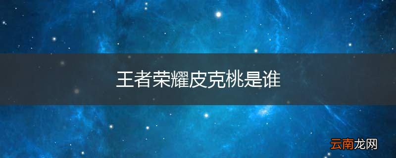 王者荣耀皮克桃是谁