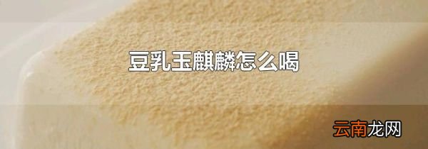 豆乳玉麒麟怎么喝