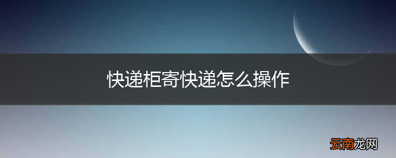 快递柜寄快递怎么操作