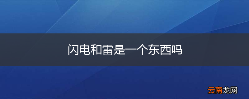 闪电和雷是一个东西吗
