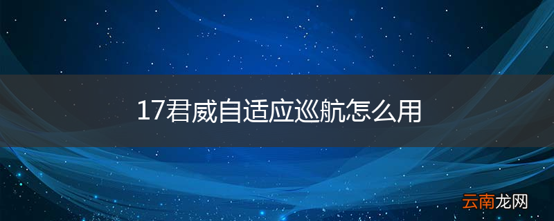 17君威自适应巡航怎么用