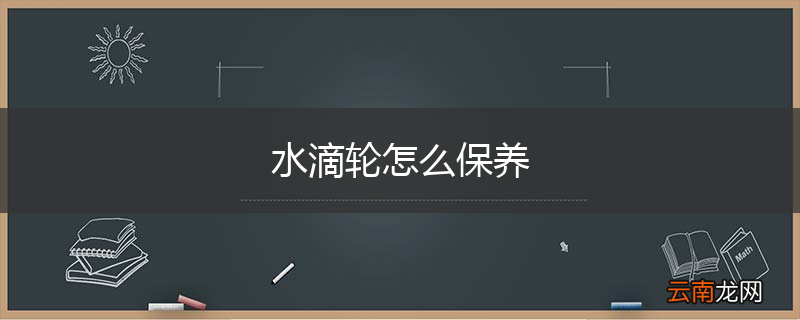 水滴轮怎么保养