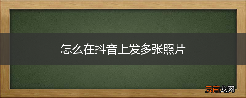 怎么在抖音上发多张照片
