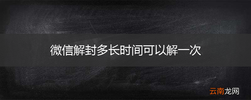 微信解封多长时间可以解一次