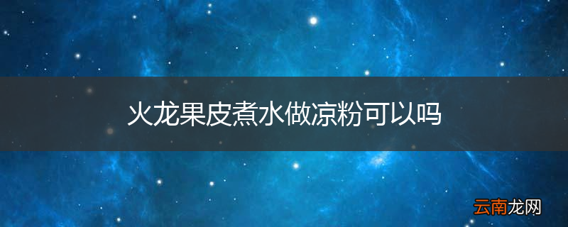 火龙果皮煮水做凉粉可以吗