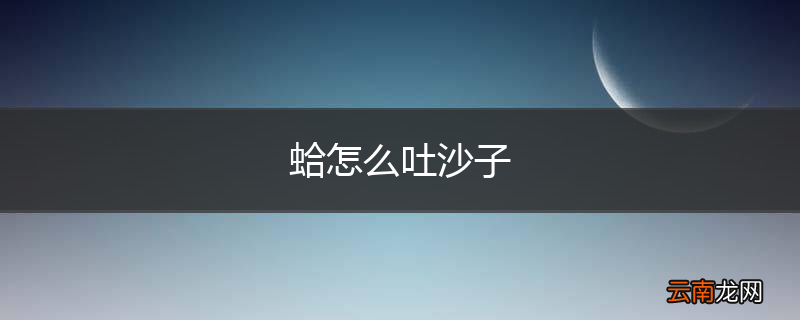 蛤怎么吐沙子