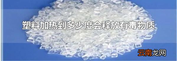 塑料加热到多少度会释放有毒物质