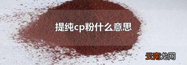 提纯cp粉什么意思