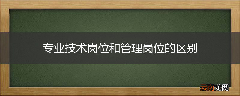 专业技术岗位和管理岗位的区别