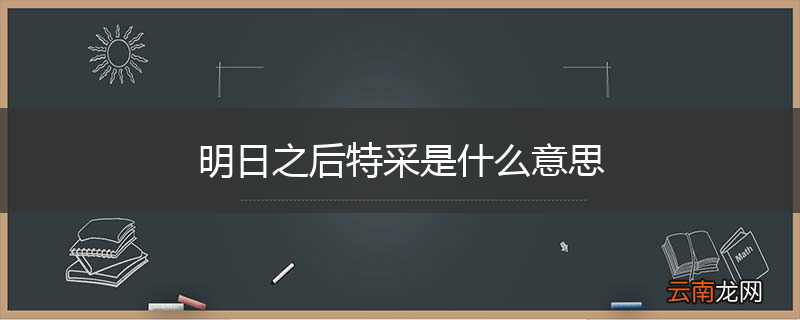 明日之后特采是什么意思