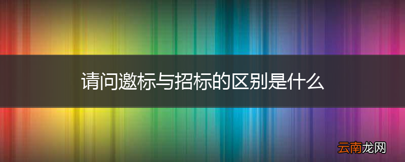 请问邀标与招标的区别是什么