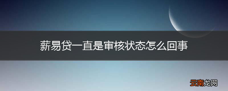 薪易贷一直是审核状态怎么回事