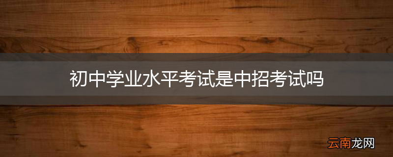 初中学业水平考试是中招考试吗