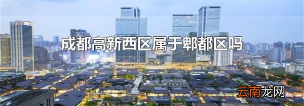 成都高新西区属于郫都区吗