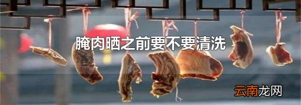 腌肉晒之前要不要清洗
