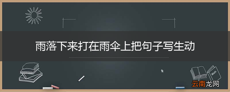 雨落下来打在雨伞上把句子写生动