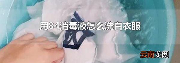 用84消毒液怎么洗白衣服