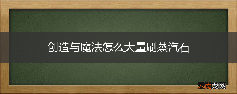 创造与魔法怎么大量刷蒸汽石