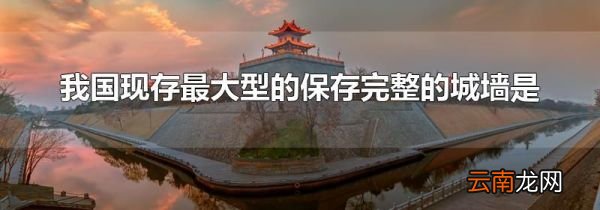我国现存最大型的保存完整的城墙是