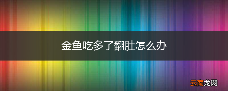 金鱼吃多了翻肚怎么办