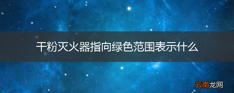 干粉灭火器指向绿色范围表示什么