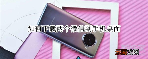 如何下载两个微信到手机桌面