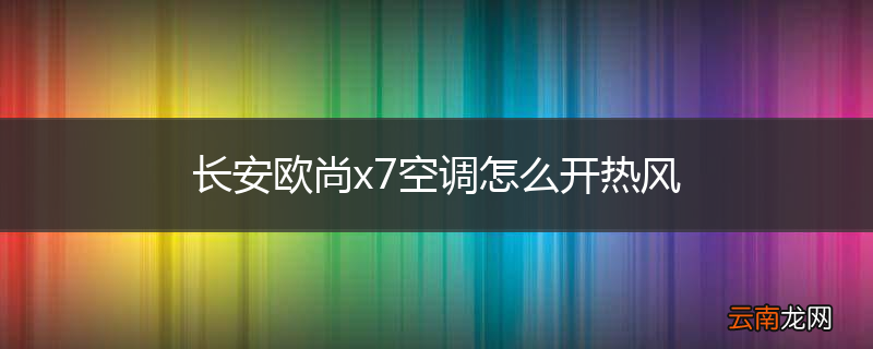 长安欧尚x7空调怎么开热风