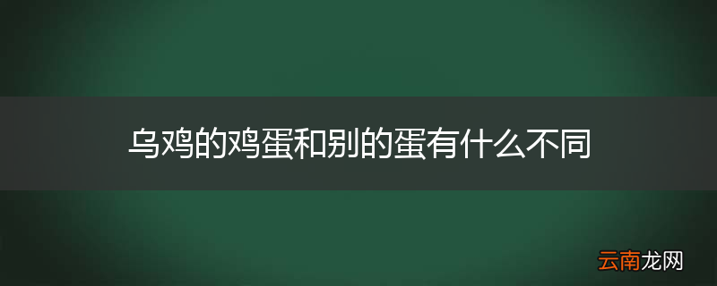 乌鸡的鸡蛋和别的蛋有什么不同