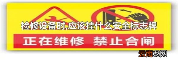 检修设备时,应该挂什么安全标志牌