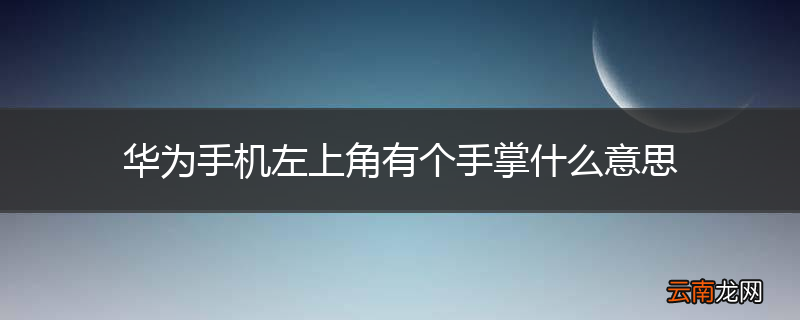 华为手机左上角有个手掌什么意思