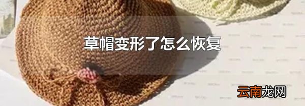 草帽变形了怎么恢复