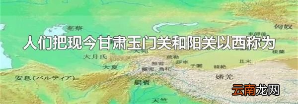 人们把现今甘肃玉门关和阳关以西称为