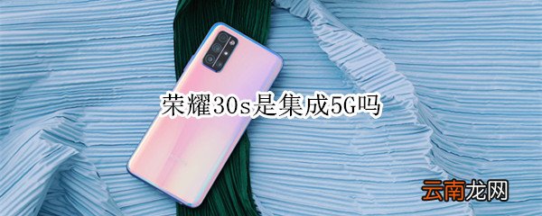 荣耀30s是集成5G吗