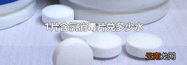1片含氯消毒片兑多少水