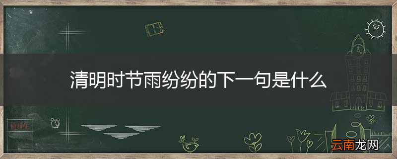 清明时节雨纷纷的下一句是什么