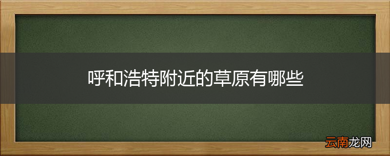 呼和浩特附近的草原有哪些