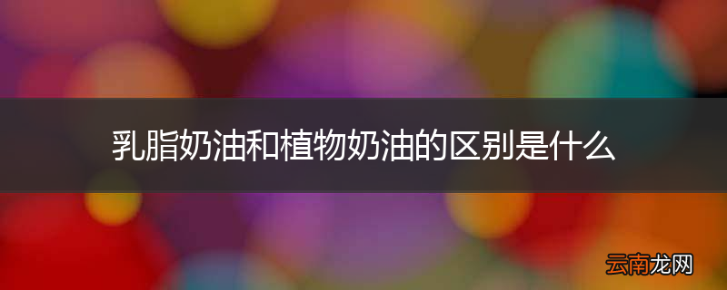 乳脂奶油和植物奶油的区别是什么