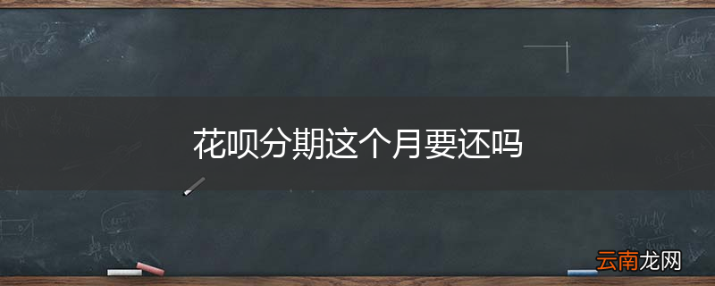 花呗分期这个月要还吗