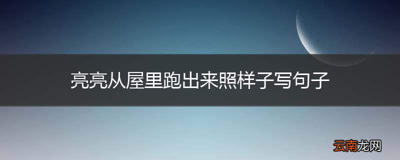 亮亮从屋里跑出来照样子写句子