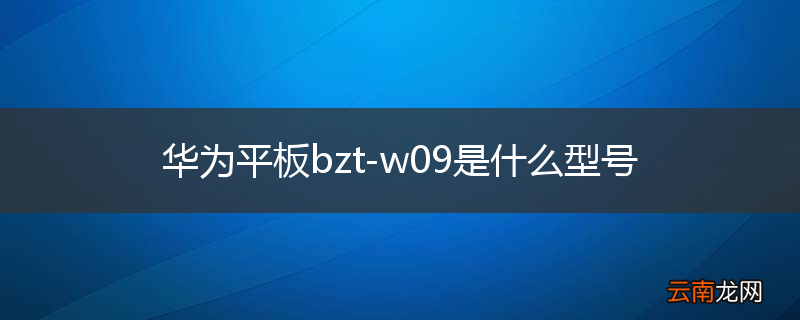 华为平板bzt-w09是什么型号