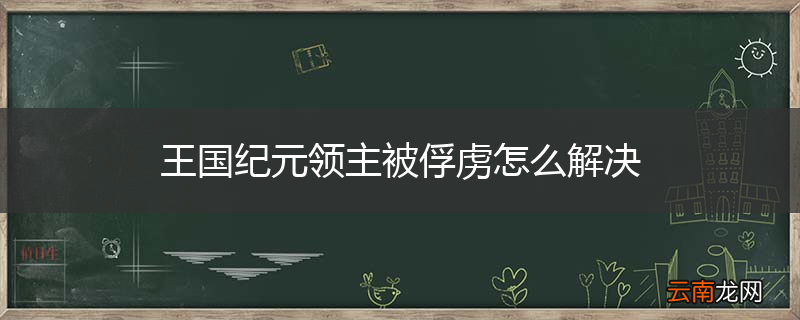 王国纪元领主被俘虏怎么解决