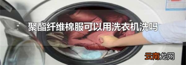 聚酯纤维棉服可以用洗衣机洗吗