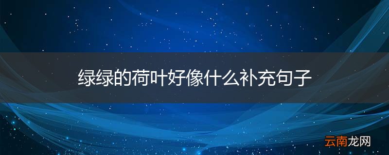 绿绿的荷叶好像什么补充句子