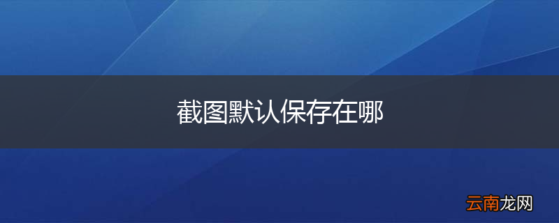 截图默认保存在哪