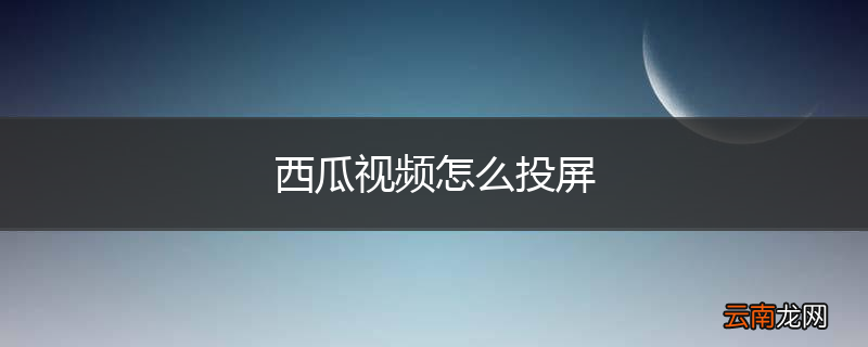 西瓜视频怎么投屏