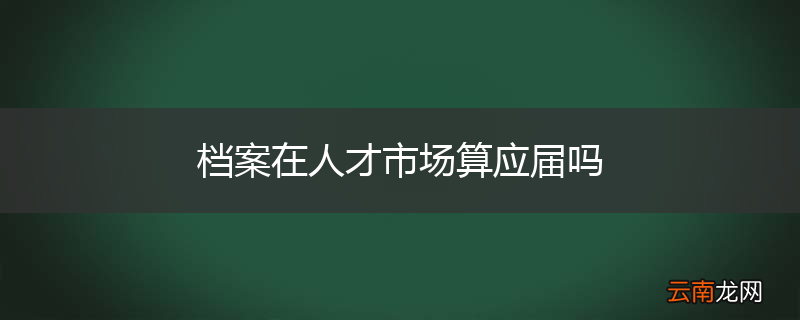 档案在人才市场算应届吗